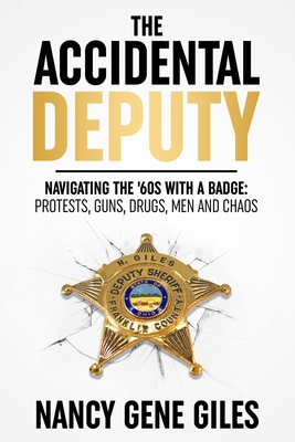 The Accidental Deputy: Navigating the '60s with a Badge: Protests, Guns, Drugs, Men, and Chaos - Nancy Gene Giles