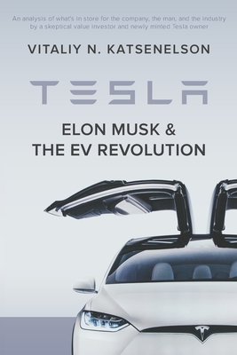 Tesla, Elon Musk, and the EV Revolution: An in-depth analysis of what's in store for the company, the man, and the industry by a value investor and ne - Vitaliy Katsenelson