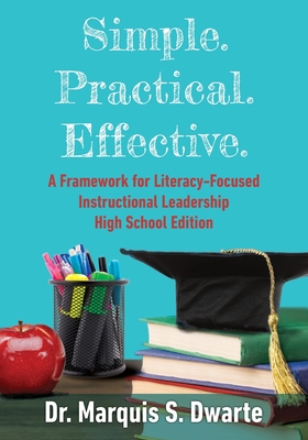 Simple. Practical. Effective. A Framework for Literacy-Based Instructional Leadership High School Edition - Marquis S. Dwarte