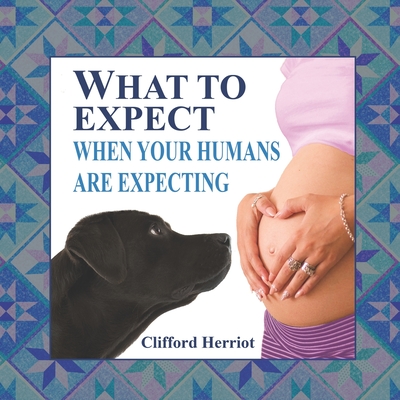 What to Expect When Your Humans are Expecting - Clifford Herriot