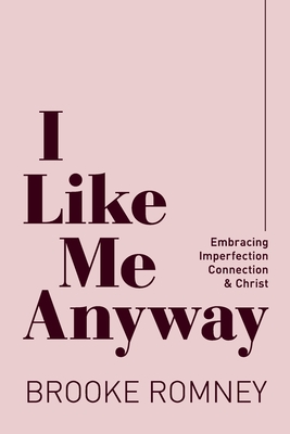 I Like Me Anyway: Embracing Imperfection, Connection & Christ - Brooke Romney