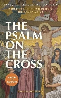The Psalm on the Cross: A Journey to the Heart of Jesus through Psalm 22 - David H. Roseberry