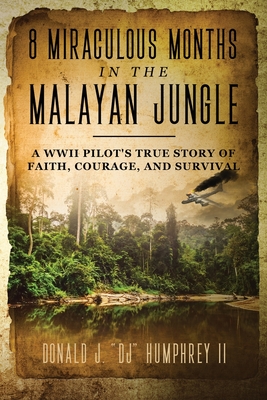 8 Miraculous Months in the Malayan Jungle: A WWII Pilot's True Story of Faith, Courage, and Survival - Donald J. Dj Humphrey