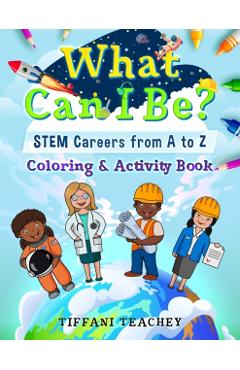 What Can I Be? STEM Careers from A to Z: Coloring & Activity Book - Tiffani Teachey
