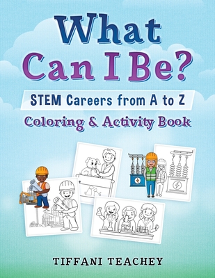 What Can I Be? STEM Careers from A to Z: Coloring & Activity Book - Tiffani Teachey