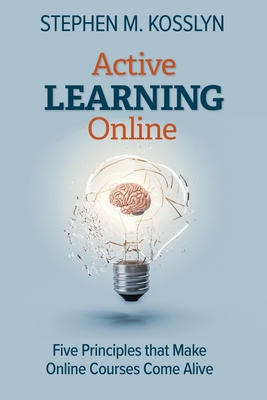 Active Learning Online: Five Principles that Make Online Courses Come Alive - Stephen M. Kosslyn