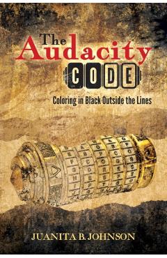 The Audacity Code: Coloring in Black Outside the Lines - Juanita B. Johnson