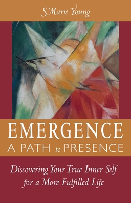 Emergence A Path to Presence: Discover Your True Inner Self for a More Fulfilled Life - S'marie Young
