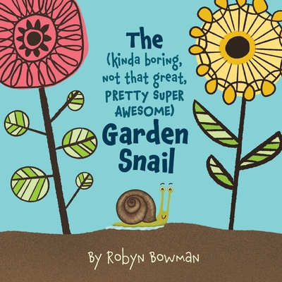 The (Kinda Boring, Not That Great, Pretty Super Awesome) Garden Snail - Robyn Bowman