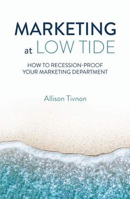 Marketing at Low Tide: How to Recession-Proof Your Marketing Department - Allison Tivnon