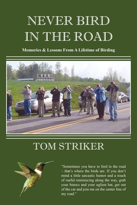 Never Bird In The Road: Memories and Lessons from a Lifetime of Birding - Tom Striker
