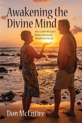 Awakening the Divine Mind: How a Little Old Lady's Radical Spirituality Transformed My Life - Don Mcentire