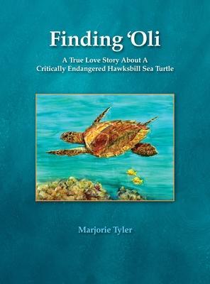 Finding 'Oli: A True Love Story About A Critically Endangered Hawksbill Sea Turtle - Marjorie Tyler