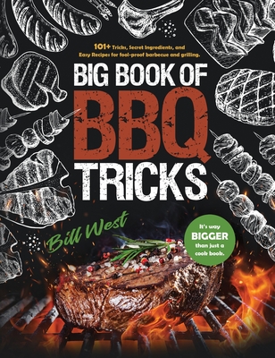 Big Book of BBQ Tricks: 101+ Tricks, Secret Ingredients and Easy Recipes for Foolproof Barbecue & Grilling - Bill West