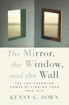 The Mirror, the Window, and the Wall: The Life-Changing Power of Finding Your True Self - Kenny G. Down