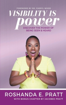 Visibility is Power: Discover the Power of Being Seen and Heard - Roshanda E. Pratt