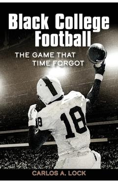 Coperta cărții 'Black College Football: The Game That Time Forgot: The Game That Time Forgot - Carlos A. Lock'