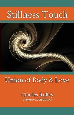Stillness Touch: Union of Body & Love - Charles Ridley