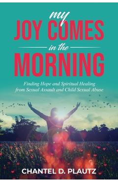 Coperta cărții 'My Joy Comes in the Morning: Finding Hope and Spiritual Healing from Sexual Assault and Child Sexual Abuse - Chantel'