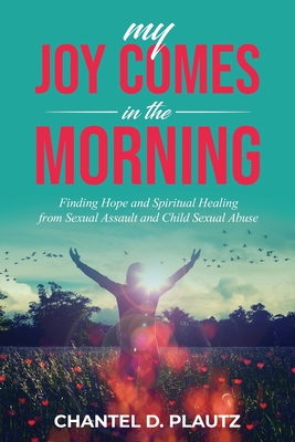 Coperta cărții 'My Joy Comes in the Morning: Finding Hope and Spiritual Healing from Sexual Assault and Child Sexual Abuse - Chantel'