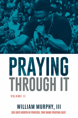 Praying Through It, Volume II: 365 Days Worth of Prayers That Make Praying Easy - William Murphy