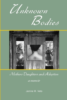 Unknown Bodies: Mothers Daughters and Adoption - Janine M. Veto