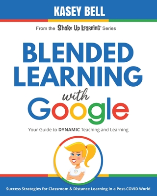 Blended Learning with Google: Your Guide to Dynamic Teaching and Learning - Kasey Bell