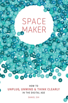 Spacemaker: How to Unplug, Unwind and Think Clearly in the Digital Age - Daniel Sih