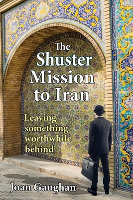 The Shuster Mission to Iran: Leaving Something Worthwhile Behind - Joan Gaughan