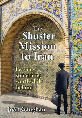 The Shuster Mission to Iran: Leaving Something Worthwhile Behind - Joan Gaughan