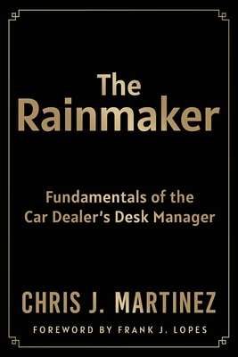 The Rainmaker: Fundamentals of the Car Dealer's Desk Manager - Chris Martinez