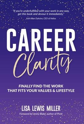 Career Clarity: Finally Find the Work That Fits Your Values and Your Lifestyle - Lisa Miller
