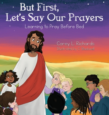 But First, Let's Say Our Prayers: Learning to Pray Before Bed - Corey L. Richards