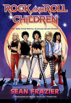 Rock and Roll Children: An 80s Hair Metal Garage Band Story - Sean Frazier