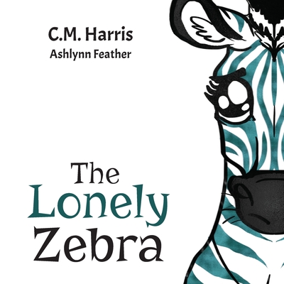 The Lonely Zebra: Standing Up and Using Your Voice to Help Others - C. M. Harris
