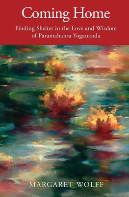 Coming Home: Finding Shelter in the Love and Wisdom of Paramahansa Yogananda - Margaret Wolff