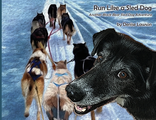 Run Like a Sled Dog: Another Black Bear Sled Dog Adventure - Denise Lawson