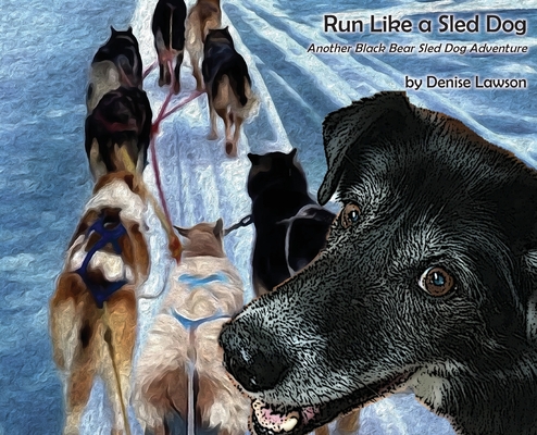 Coperta cărții 'Run Like a Sled Dog: Another Black Bear Sled Dog Adventure - Denise Lawson'