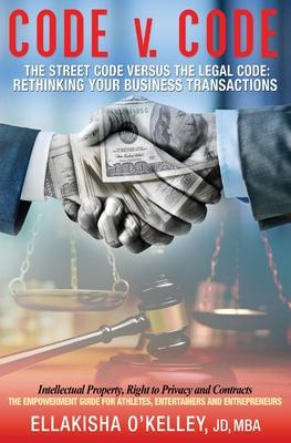 Code v. Code: The Street Code Versus the Legal Code: Rethinking Your Business Transactions - Ellakisha Mba Jd O'kelley