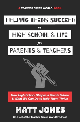 Helping Teens Succeed in High School & Life for Parents & Teachers: How High School Shapes a Teen's Future and What We Can Do to Help Them Thrive - Matt Jones