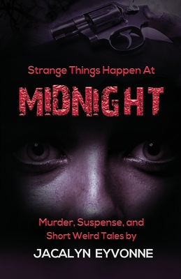 Strange Things Happen At Midnight: Murder, Suspense, and Short Weird Tales - Jacalyn Eyvonne
