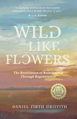 Wild Like Flowers: The Restoration of Relationship Through Regeneration - Daniel Firth Griffith