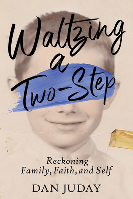 Waltzing a Two-Step: Reckoning Family, Faith, and Self - Dan Juday