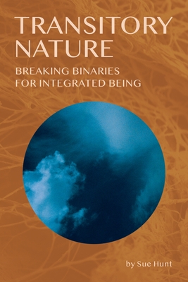 Transitory Nature: Breaking Binaries for Integrated Being - Sue Hunt