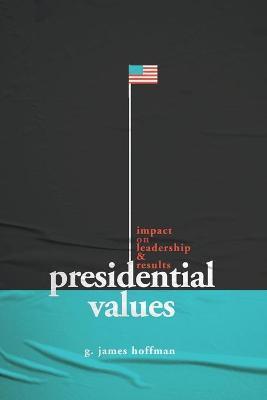 Presidential Values: Impact on Leadership and Results - G. James Hoffman