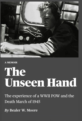 The Unseen Hand: The experience of a WWII POW and the Death March of 1945 - Bealer W. Moore