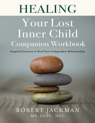 Healing Your Lost Inner Child Companion Workbook: Inspired Exercises to Heal Your Codependent Relationships - Robert Jackman