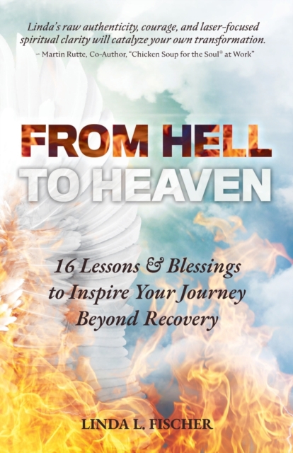From Hell to Heaven: 16 Lessons & Blessings to Inspire Your Journey Beyond Recovery - Linda L. Fischer