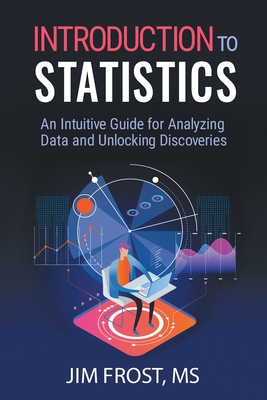 Introduction to Statistics: An Intuitive Guide for Analyzing Data and Unlocking Discoveries - Jim Frost