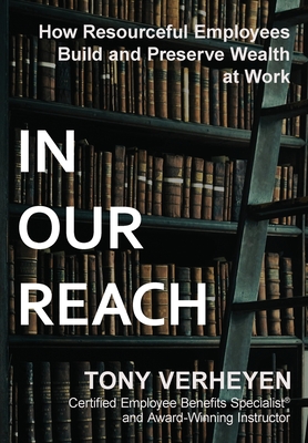 In Our Reach: How Resourceful Employees Build and Preserve Wealth at Work - Tony Verheyen